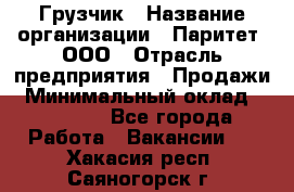 Грузчик › Название организации ­ Паритет, ООО › Отрасль предприятия ­ Продажи › Минимальный оклад ­ 24 000 - Все города Работа » Вакансии   . Хакасия респ.,Саяногорск г.